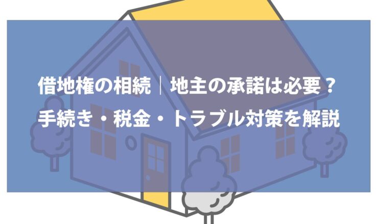 借地権の相続｜地主の承諾は必要？手続き・税金・トラブル対策を解説