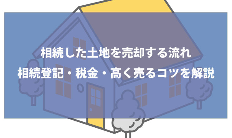 相続した土地を売却する流れ｜相続登記・税金・高く売るコツを解説